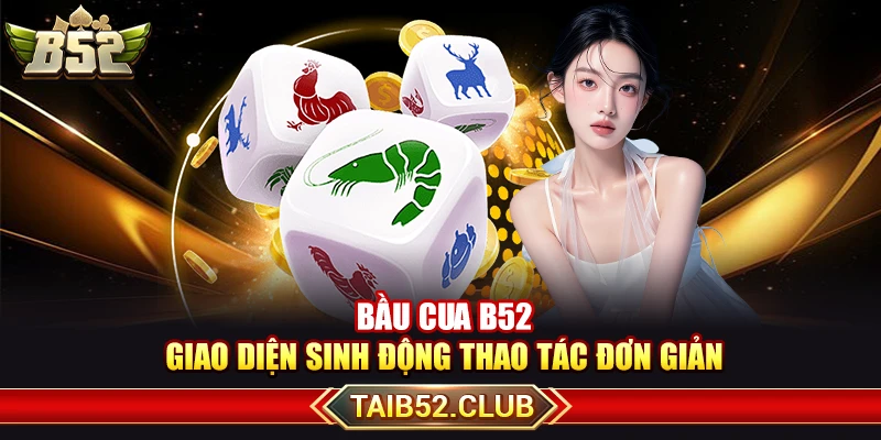 Bầu Cua B52 – Giao Diện Sinh Động Thao Tác Đơn Giản